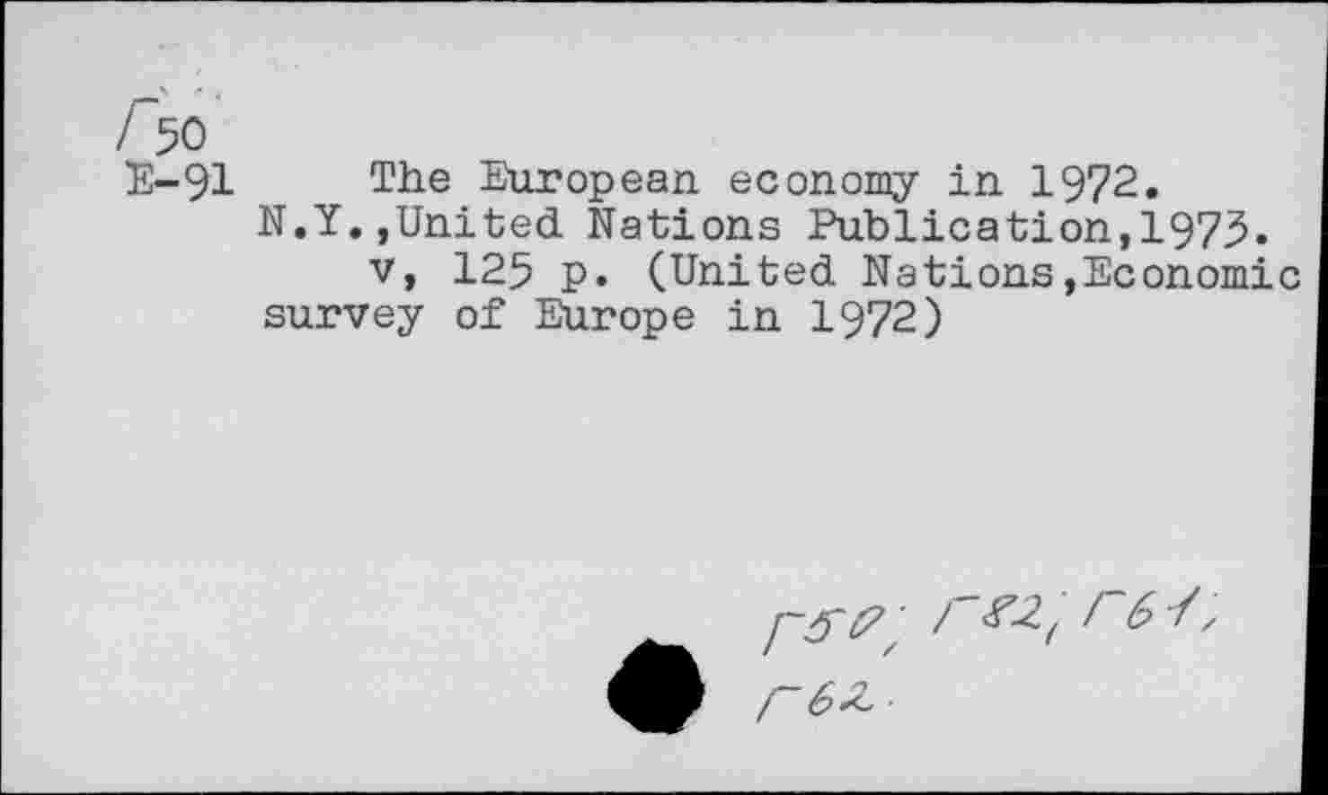 ﻿I 50
E-91 The European economy in 1972.
N.Y.,United Nations Publication,1975.
v, 125 p. (United Nations»Economic survey of Europe in 1972)